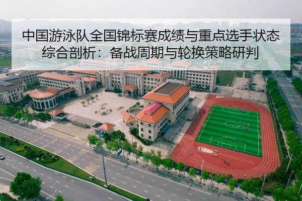 中国游泳队全国锦标赛成绩与重点选手状态综合剖析：备战周期与轮换策略研判