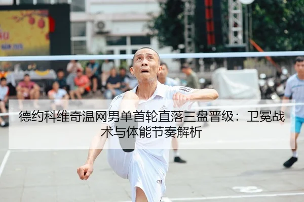 德约科维奇温网男单首轮直落三盘晋级：卫冕战术与体能节奏解析