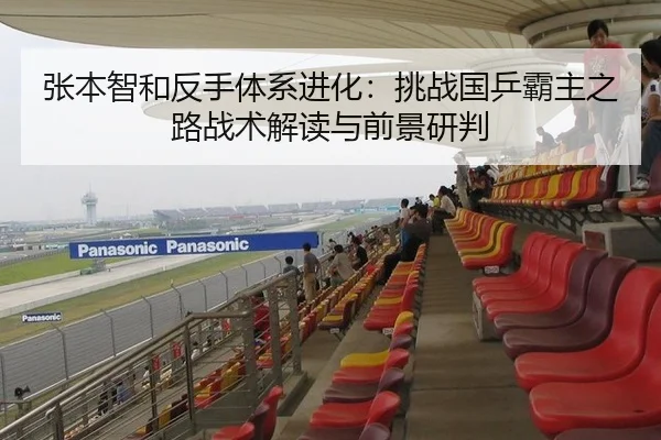 张本智和反手体系进化：挑战国乒霸主之路战术解读与前景研判