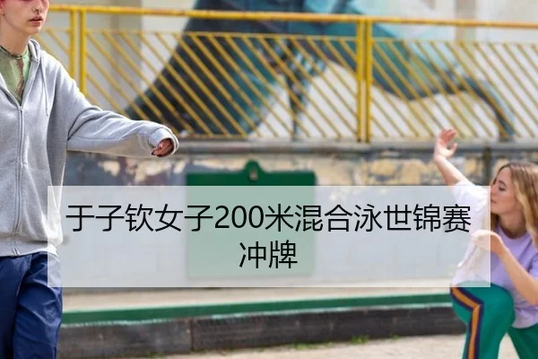 于子钦女子200米混合泳世锦赛冲牌