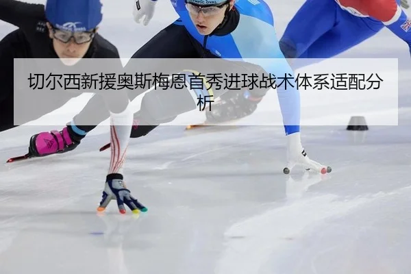 切尔西新援奥斯梅恩首秀进球战术体系适配分析