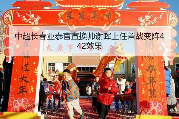 中超长春亚泰官宣换帅谢晖上任首战变阵442效果