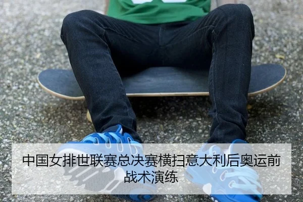 中国女排世联赛总决赛横扫意大利后奥运前战术演练
